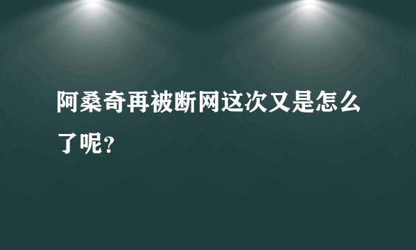 阿桑奇再被断网这次又是怎么了呢？