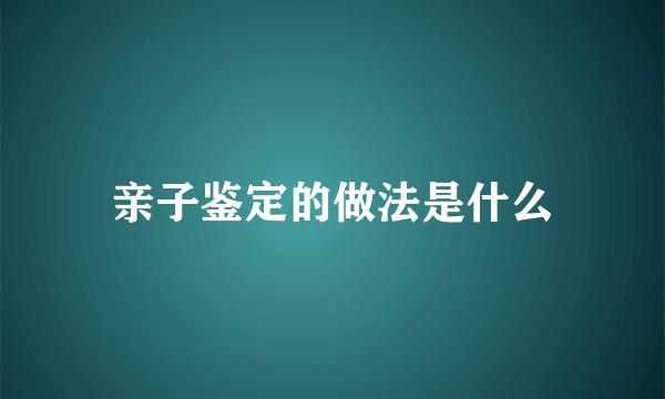 亲子鉴定的做法是什么