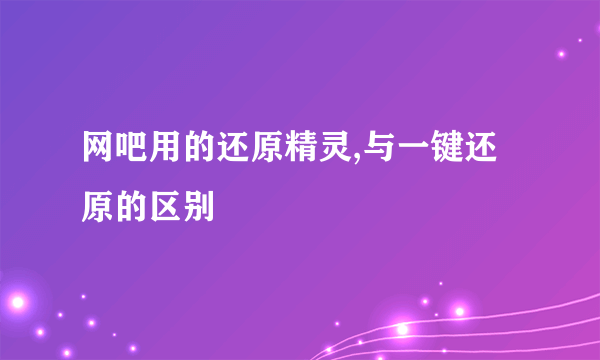 网吧用的还原精灵,与一键还原的区别