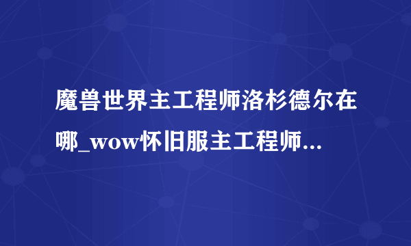 魔兽世界主工程师洛杉德尔在哪_wow怀旧服主工程师洛杉德尔位置_飞外网游