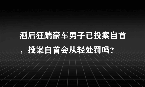 酒后狂踹豪车男子已投案自首，投案自首会从轻处罚吗？