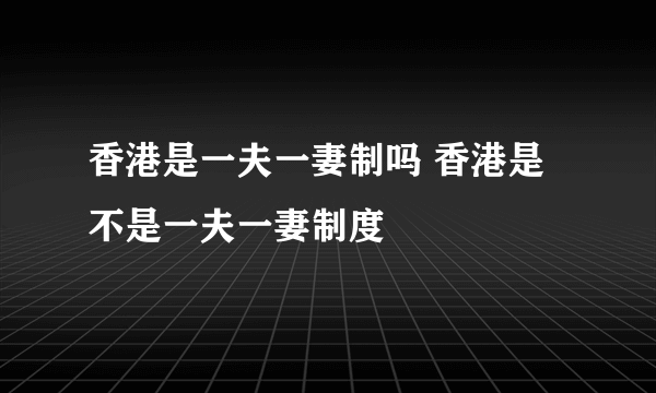 香港是一夫一妻制吗 香港是不是一夫一妻制度