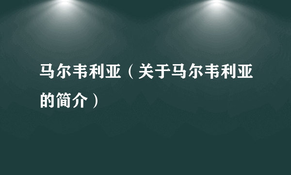 马尔韦利亚（关于马尔韦利亚的简介）