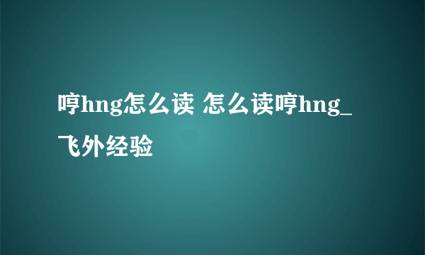 哼hng怎么读 怎么读哼hng_飞外经验