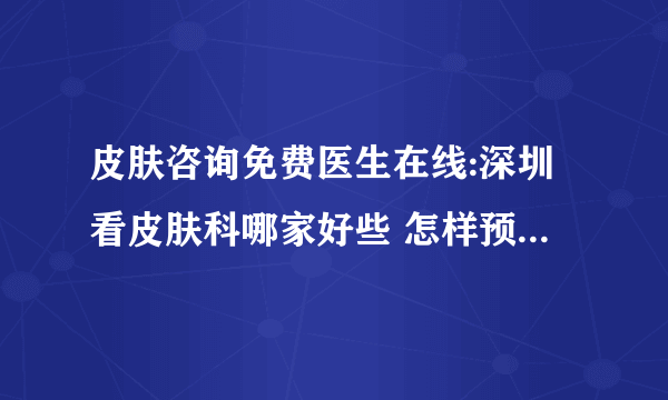 皮肤咨询免费医生在线:深圳看皮肤科哪家好些 怎样预防湿疹的出现