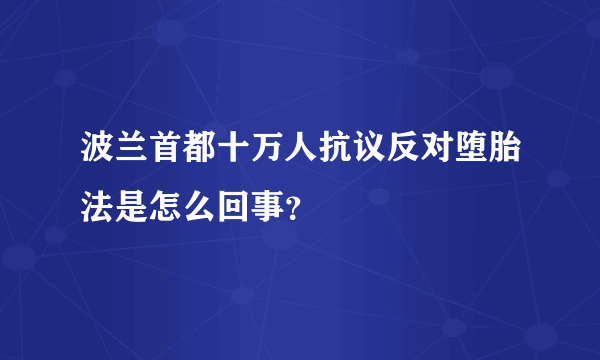 波兰首都十万人抗议反对堕胎法是怎么回事？