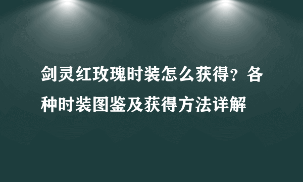 剑灵红玫瑰时装怎么获得？各种时装图鉴及获得方法详解