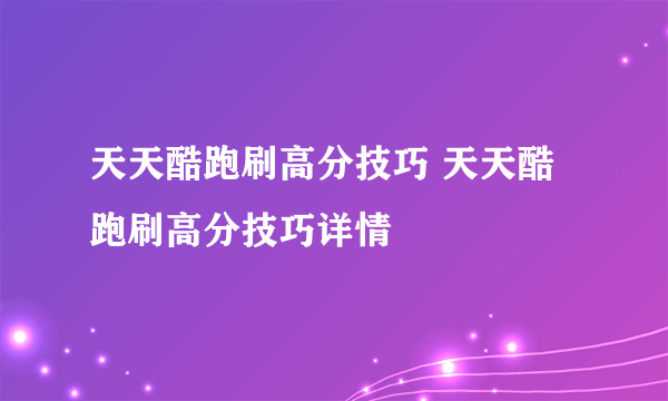 天天酷跑刷高分技巧 天天酷跑刷高分技巧详情