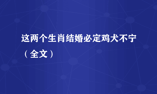 这两个生肖结婚必定鸡犬不宁（全文）