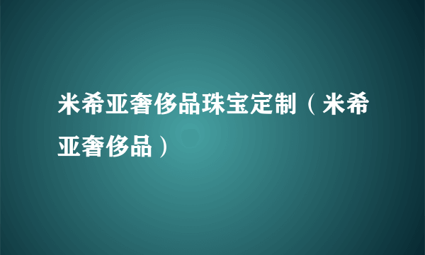 米希亚奢侈品珠宝定制（米希亚奢侈品）