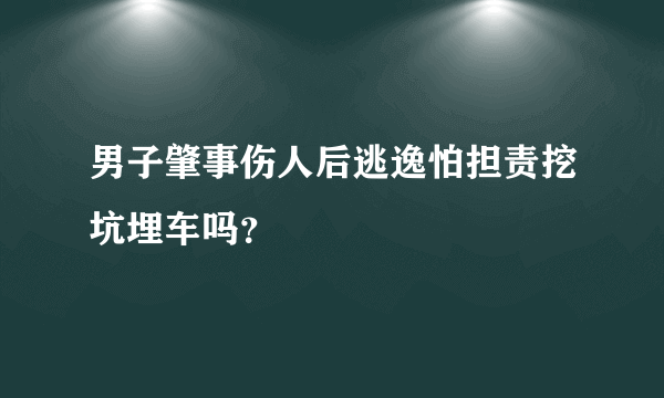 男子肇事伤人后逃逸怕担责挖坑埋车吗？