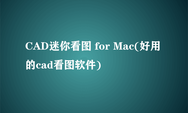 CAD迷你看图 for Mac(好用的cad看图软件)