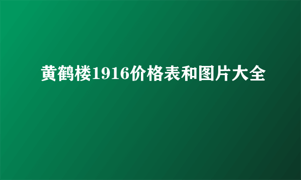 黄鹤楼1916价格表和图片大全