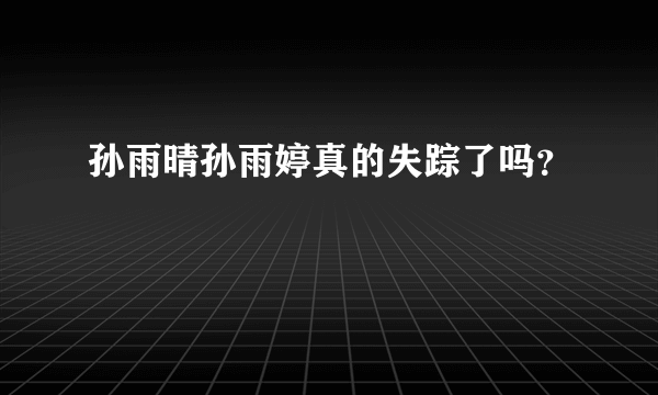 孙雨晴孙雨婷真的失踪了吗？