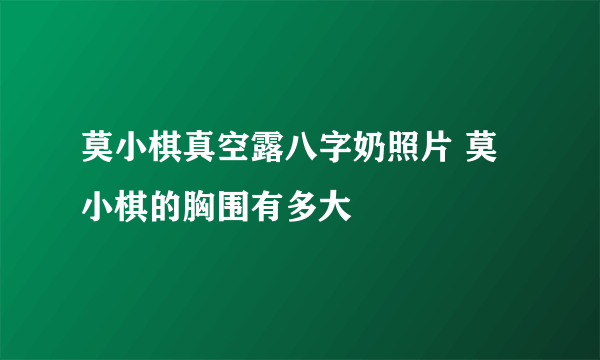 莫小棋真空露八字奶照片 莫小棋的胸围有多大