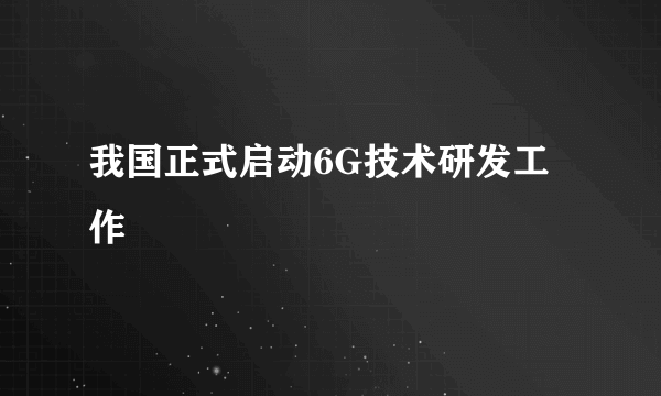 我国正式启动6G技术研发工作