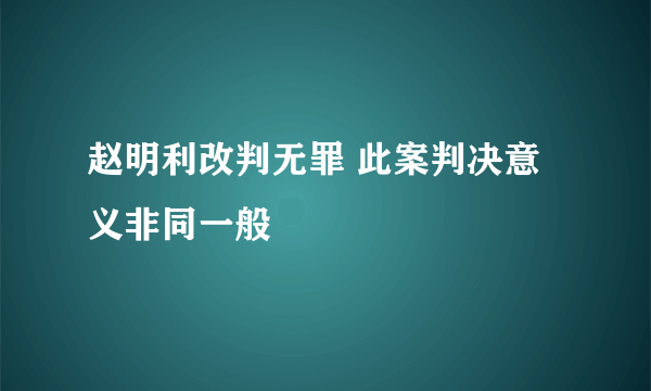 赵明利改判无罪 此案判决意义非同一般