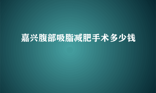 嘉兴腹部吸脂减肥手术多少钱