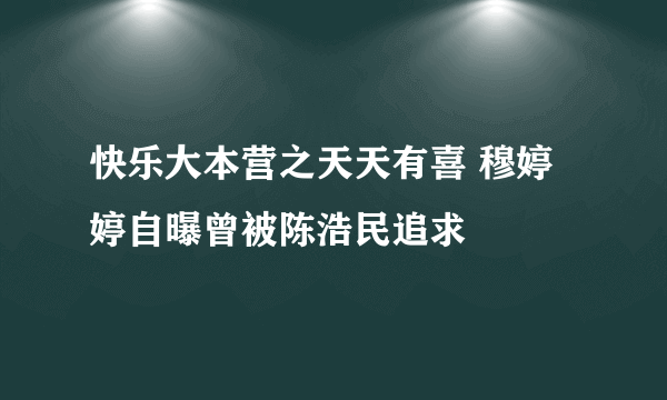 快乐大本营之天天有喜 穆婷婷自曝曾被陈浩民追求