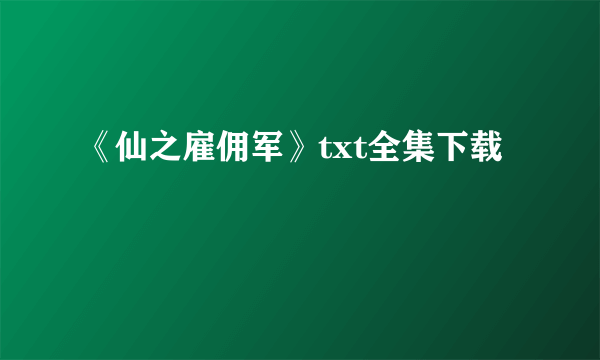 《仙之雇佣军》txt全集下载