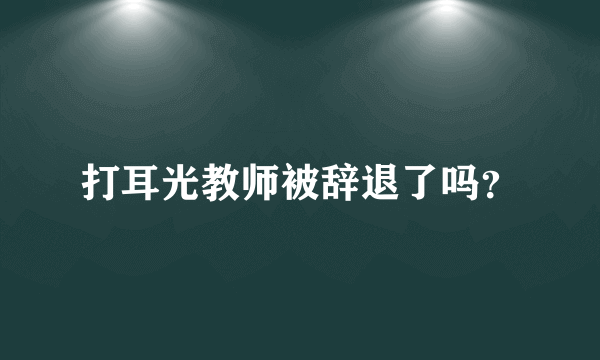 打耳光教师被辞退了吗？