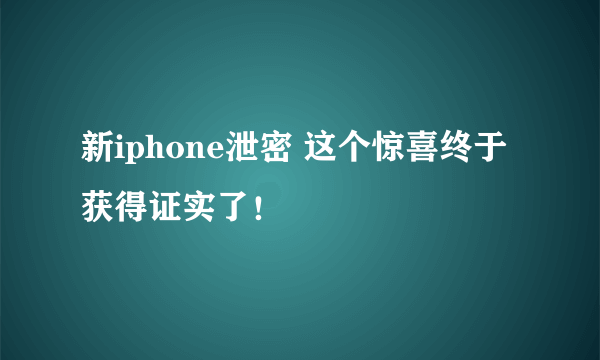 新iphone泄密 这个惊喜终于获得证实了！