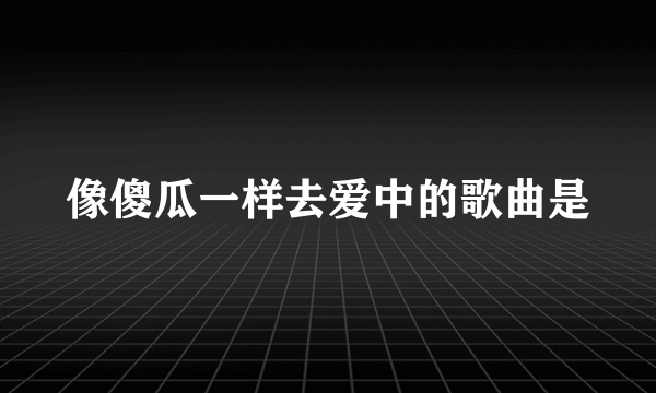 像傻瓜一样去爱中的歌曲是