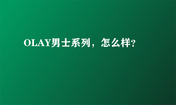 OLAY男士系列，怎么样？