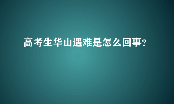 高考生华山遇难是怎么回事？