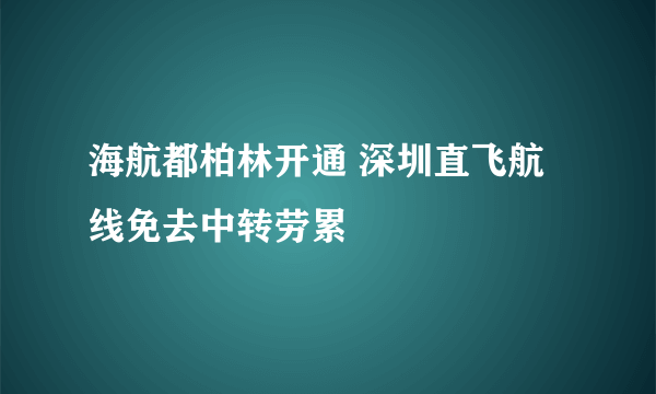 海航都柏林开通 深圳直飞航线免去中转劳累