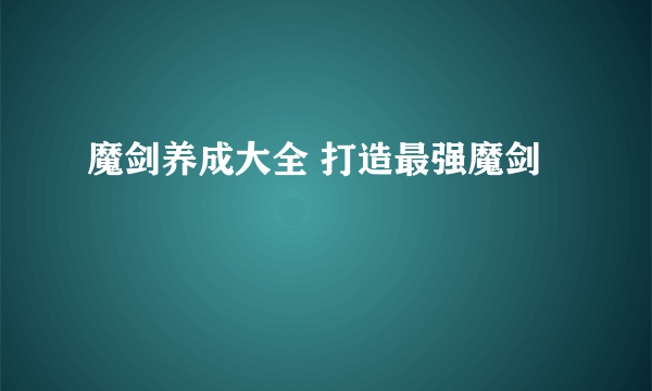 魔剑养成大全 打造最强魔剑