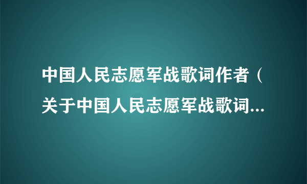 中国人民志愿军战歌词作者（关于中国人民志愿军战歌词作者的简介）