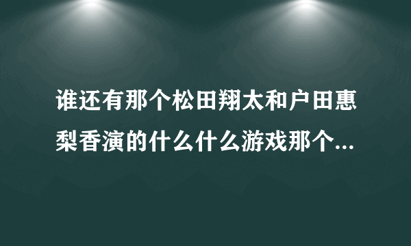 谁还有那个松田翔太和户田惠梨香演的什么什么游戏那个电视剧的种子资源啊。。。跪求(┯_┯)