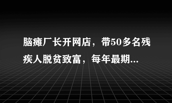 脑瘫厂长开网店，带50多名残疾人脱贫致富，每年最期待双天猫11