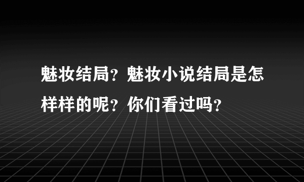 魅妆结局？魅妆小说结局是怎样样的呢？你们看过吗？