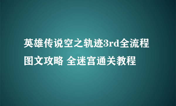 英雄传说空之轨迹3rd全流程图文攻略 全迷宫通关教程