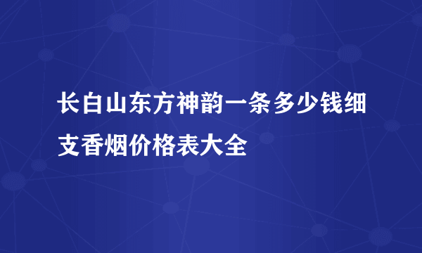 长白山东方神韵一条多少钱细支香烟价格表大全