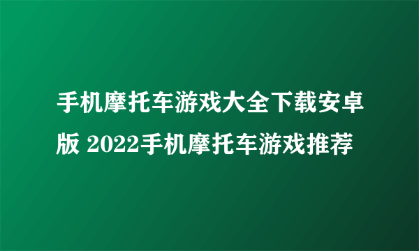 手机摩托车游戏大全下载安卓版 2022手机摩托车游戏推荐