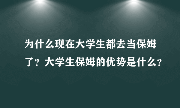 为什么现在大学生都去当保姆了？大学生保姆的优势是什么？