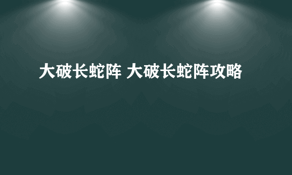 大破长蛇阵 大破长蛇阵攻略