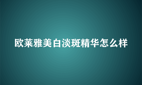 欧莱雅美白淡斑精华怎么样