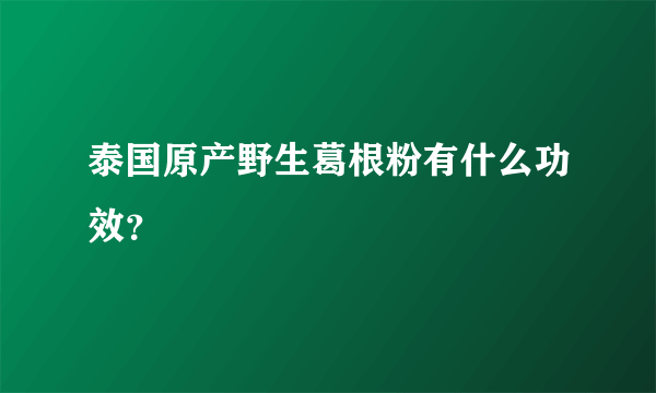 泰国原产野生葛根粉有什么功效？