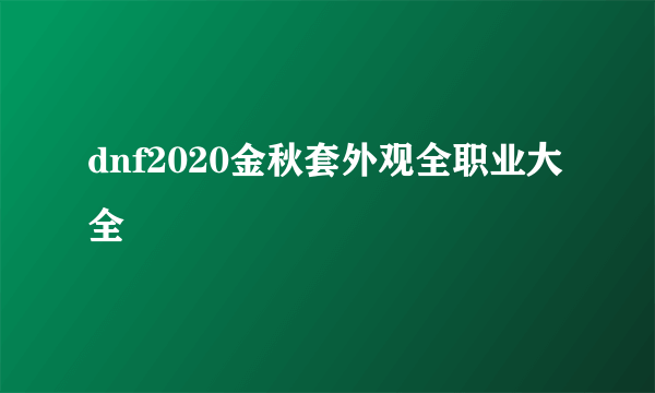 dnf2020金秋套外观全职业大全