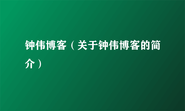 钟伟博客（关于钟伟博客的简介）