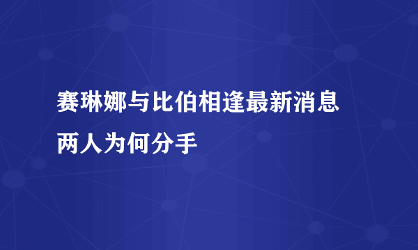 赛琳娜与比伯相逢最新消息 两人为何分手