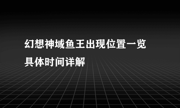 幻想神域鱼王出现位置一览 具体时间详解