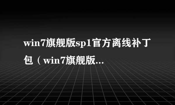 win7旗舰版sp1官方离线补丁包（win7旗舰版32 sp1补丁）