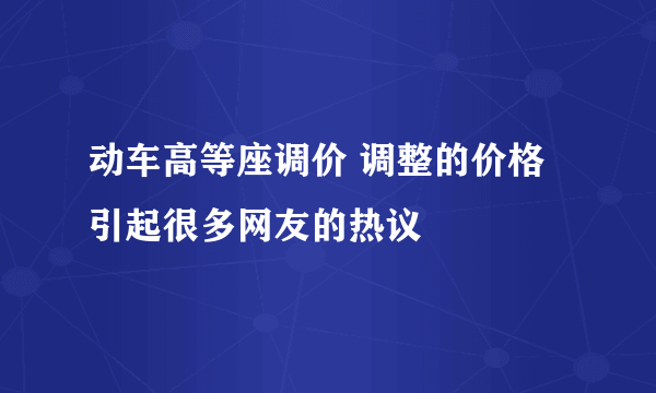 动车高等座调价 调整的价格引起很多网友的热议