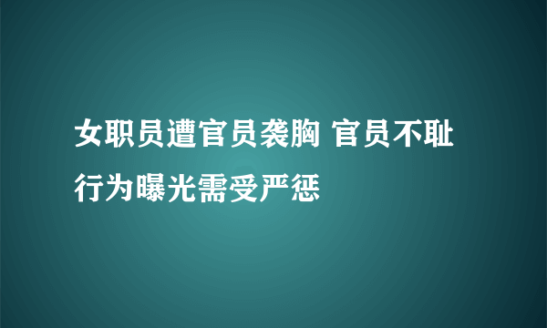 女职员遭官员袭胸 官员不耻行为曝光需受严惩