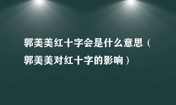 郭美美红十字会是什么意思（郭美美对红十字的影响）